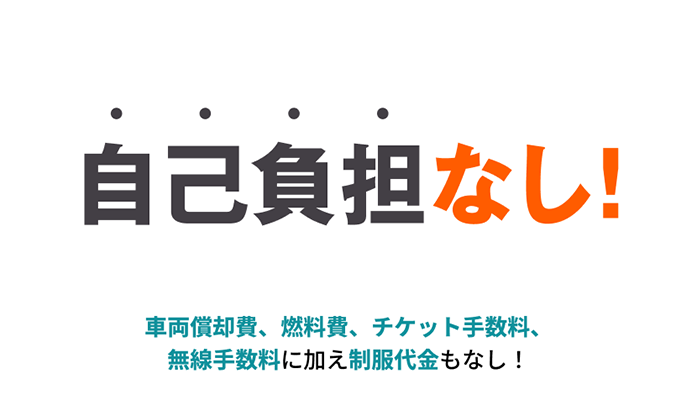 自己負担なし! 車両償却費、燃料費、チケット手数料、無線手数料に加え制服代金もなし!